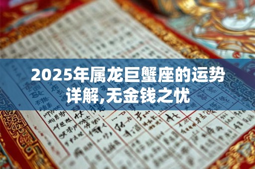 2025年属龙巨蟹座的运势详解,无金钱之忧