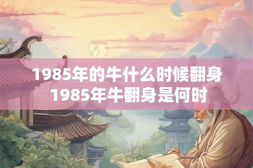 1985年的牛什么时候翻身 1985年牛翻身是何时