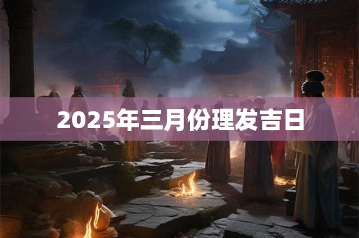 2025年三月份理发吉日