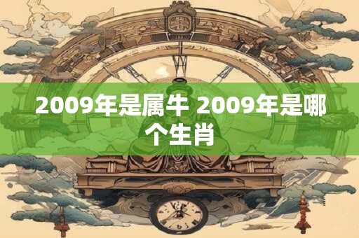 2009年是属牛 2009年是哪个生肖