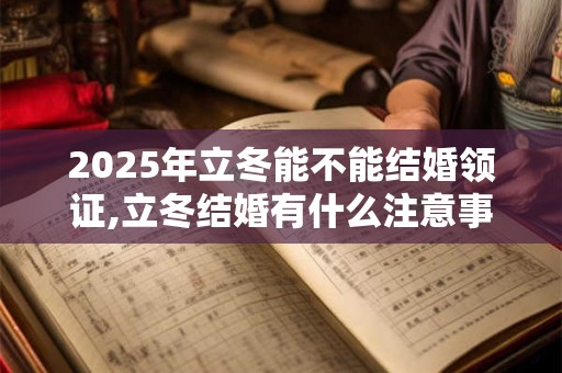 2025年立冬能不能结婚领证,立冬结婚有什么注意事项