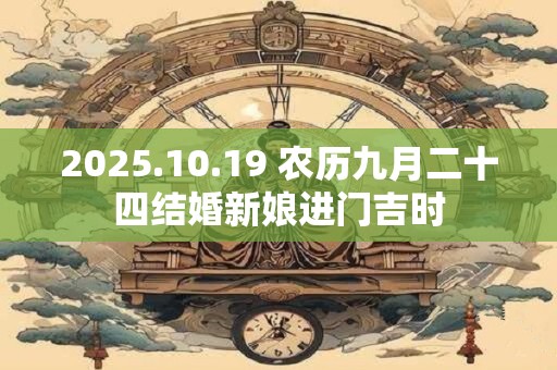 2025.10.19 农历九月二十四结婚新娘进门吉时