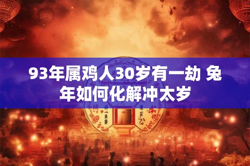 93年属鸡人30岁有一劫 兔年如何化解冲太岁