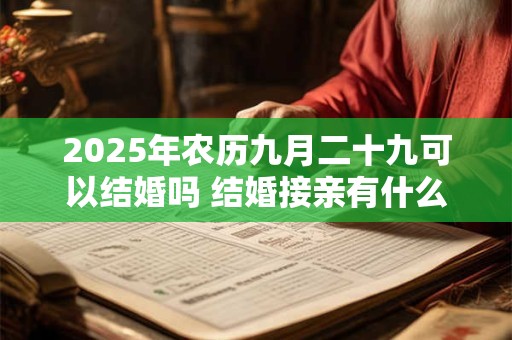 2025年农历九月二十九可以结婚吗 结婚接亲有什么讲究