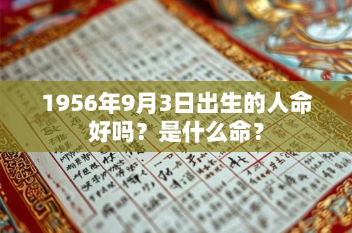 1956年9月3日出生的人命好吗?是什么命? 1956年9月3日出生的人命好吗?是什么命?