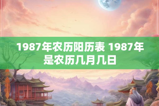 1987年农历阳历表 1987年是农历几月几日