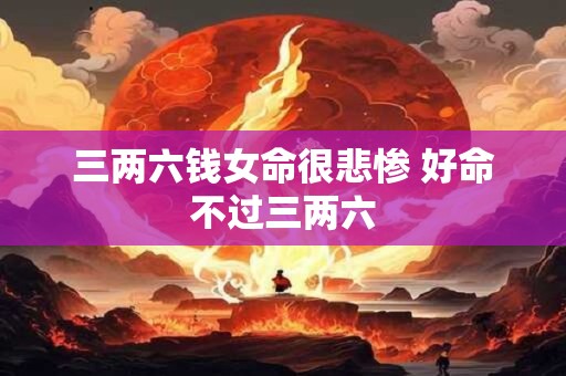 三两六钱女命很悲惨 好命不过三两六