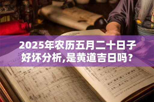 2026年农历五月二十日子好坏分析,是黄道吉日吗？