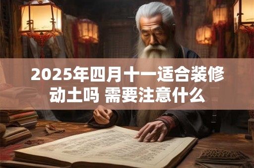 2025年四月十一适合装修动土吗 需要注意什么
