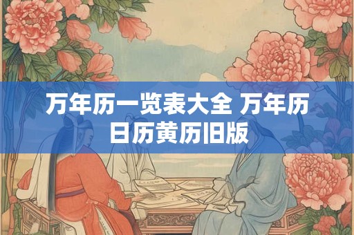 万年历一览表大全 万年历日历黄历旧版