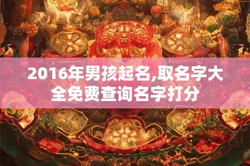2016年男孩起名,取名字大全免费查询名字打分