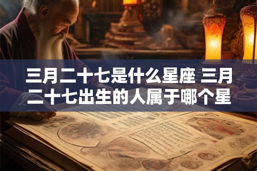 三月二十七是什么星座 三月二十七出生的人属于哪个星座