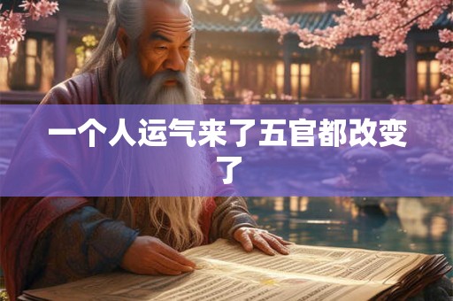一个人运气来了五官都改变了