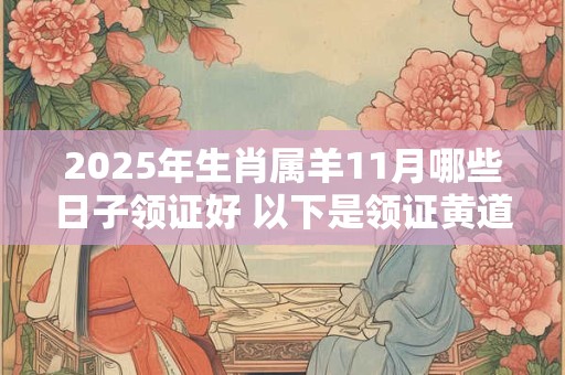 2025年生肖属羊11月哪些日子领证好 以下是领证黄道吉日
