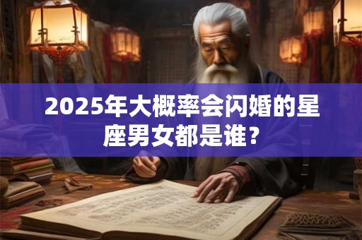 2025年大概率会闪婚的星座男女都是谁？