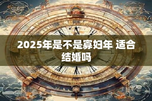 2025年是不是寡妇年 适合结婚吗