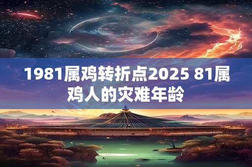 1981属鸡转折点2025 81属鸡人的灾难年龄
