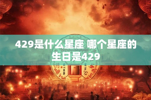 429是什么星座 哪个星座的生日是429