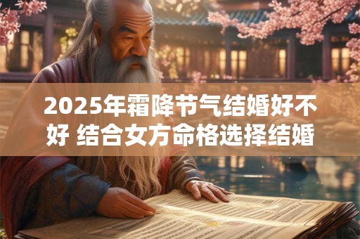 2025年霜降节气结婚好不好 结合女方命格选择结婚日
