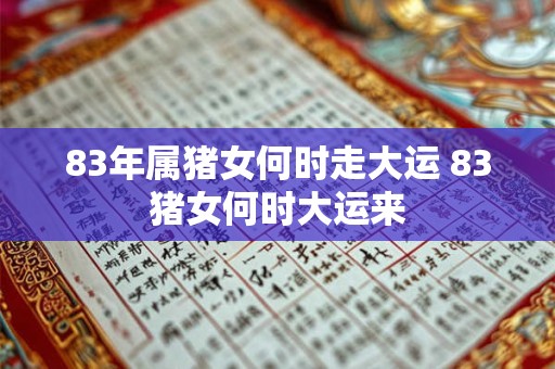 83年属猪女何时走大运 83猪女何时大运来 83年属猪女何时走大运 83猪女何时大运来