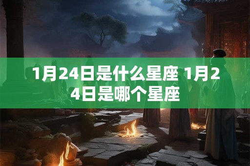 1月24日是什么星座 1月24日是哪个星座