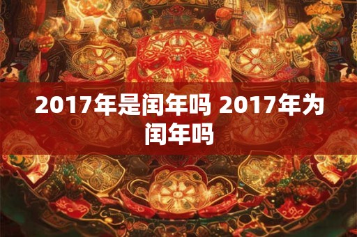 2017年是闰年吗 2017年为闰年吗