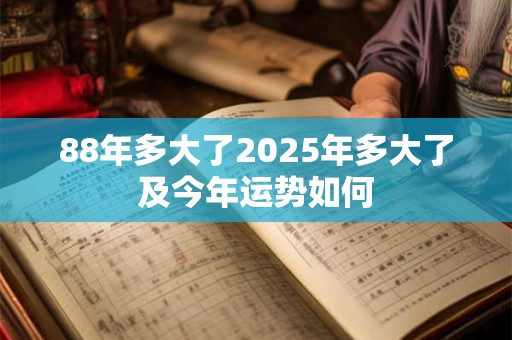 88年多大了2025年多大了及今年运势如何