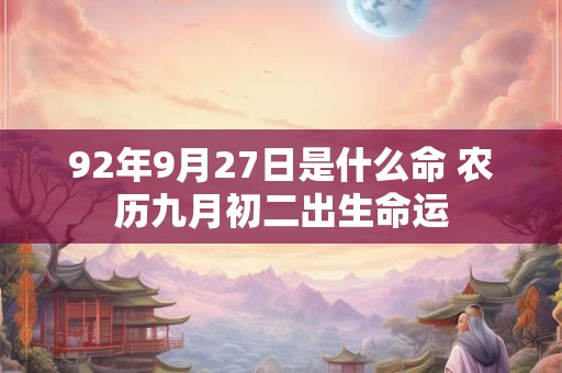 92年9月27日是什么命 农历九月初二出生命运