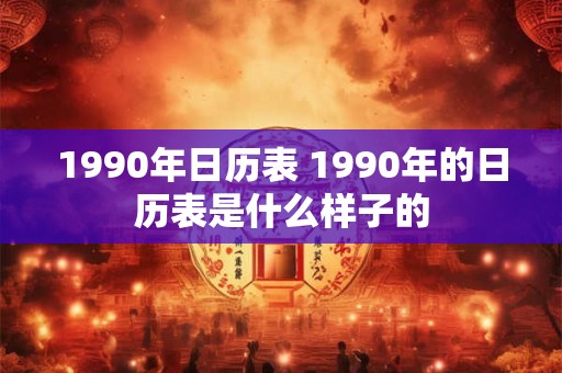 1990年日历表 1990年的日历表是什么样子的