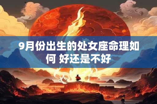 9月份出生的处女座命理如何 好还是不好