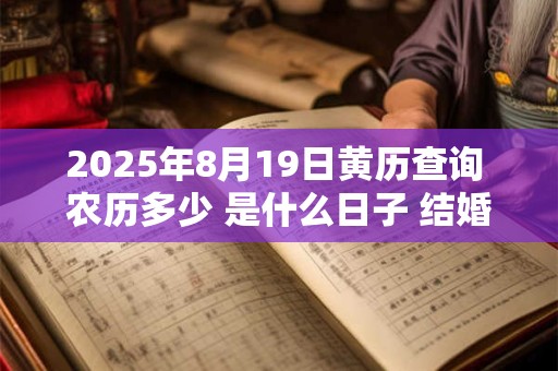 2025年8月19日黄历查询 农历多少 是什么日子 结婚吉时