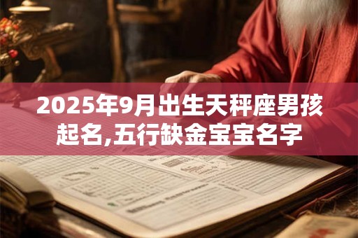 2025年9月出生天秤座男孩起名,五行缺金宝宝名字 2025年9月出生天秤座男孩起名,五行缺金宝宝名字