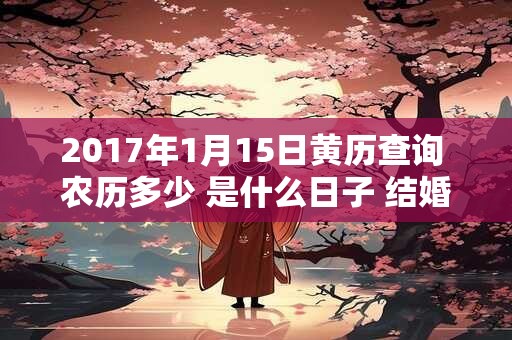 2017年1月15日黄历查询 农历多少 是什么日子 结婚吉时