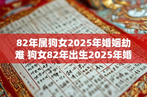 82年属狗女2025年婚姻劫难 狗女82年出生2025年婚姻恐遭劫难