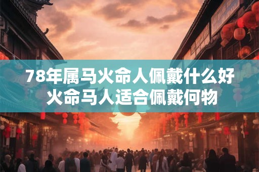 78年属马火命人佩戴什么好 火命马人适合佩戴何物
