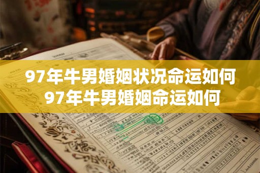 97年牛男婚姻状况命运如何 97年牛男婚姻命运如何 97年牛男婚姻状况命运如何 97年牛男婚姻命运如何