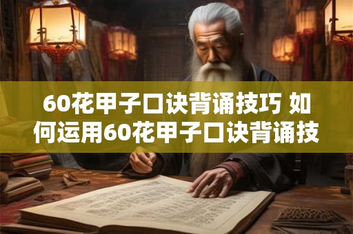 60花甲子口诀背诵技巧 如何运用60花甲子口诀背诵技巧高效背诵