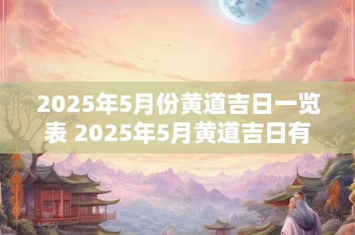 2025年5月份黄道吉日一览表 2025年5月黄道吉日有哪些