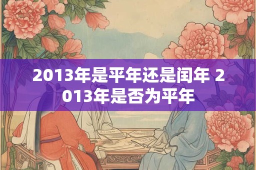 2013年是平年还是闰年 2013年是否为平年