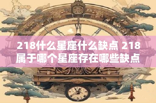 218什么星座什么缺点 218属于哪个星座存在哪些缺点