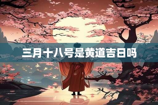 三月十八号是黄道吉日吗