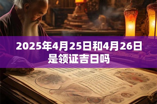 2025年4月25日和4月26日是领证吉日吗