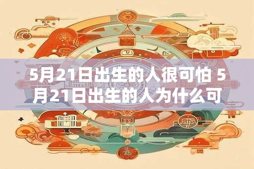 5月21日出生的人很可怕 5月21日出生的人为什么可怕