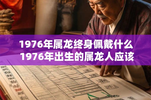 1976年属龙终身佩戴什么 1976年出生的属龙人应该终身佩戴什么