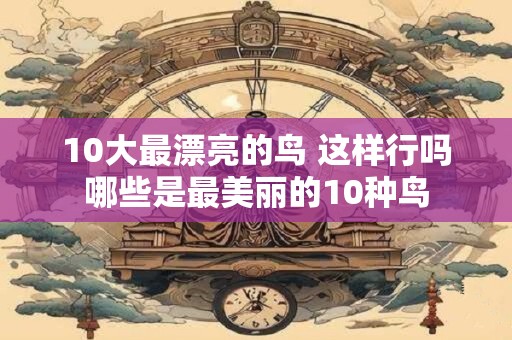 10大最漂亮的鸟 这样行吗哪些是最美丽的10种鸟