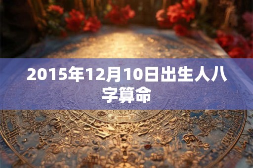 2015年12月10日出生人八字算命