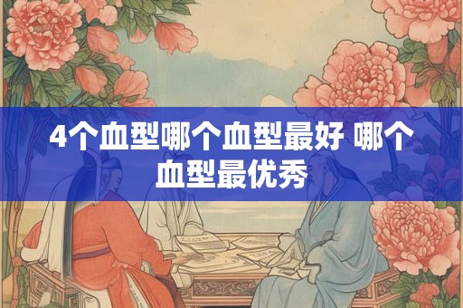 4个血型哪个血型最好 哪个血型最优秀