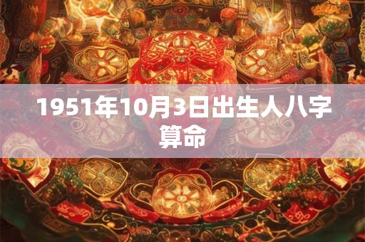 1951年10月3日出生人八字算命