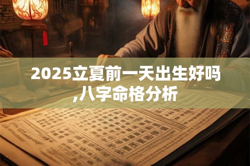 2025立夏前一天出生好吗,八字命格分析