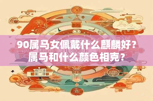 90属马女佩戴什么麒麟好？属马和什么颜色相克？